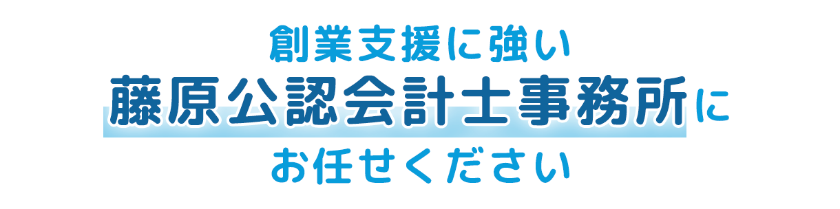 創業支援に強い藤原公認会計士事務所にお任せください